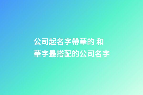 公司起名字帶華的 和華字最搭配的公司名字